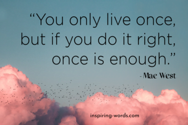 Read more about the article You only live once, but if you do it right, once is enough – Mae West